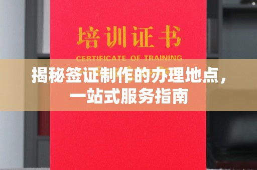 德兴揭秘签证制作的办理地点，一站式服务指南