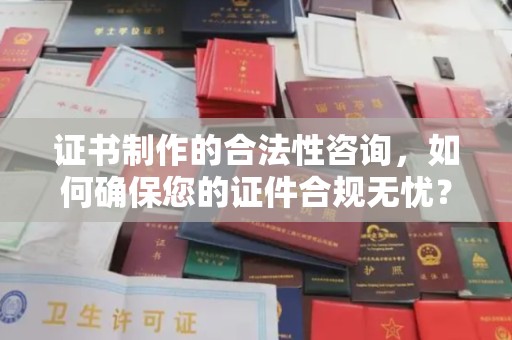 德兴证书制作的合法性咨询，如何确保您的证件合规无忧？