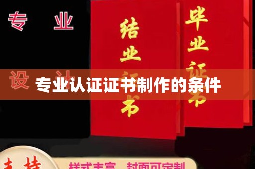 德兴专业认证证书制作的条件