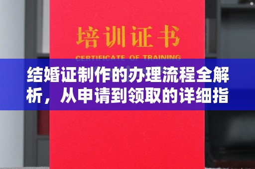 德兴结婚证制作的办理流程全解析，从申请到领取的详细指南