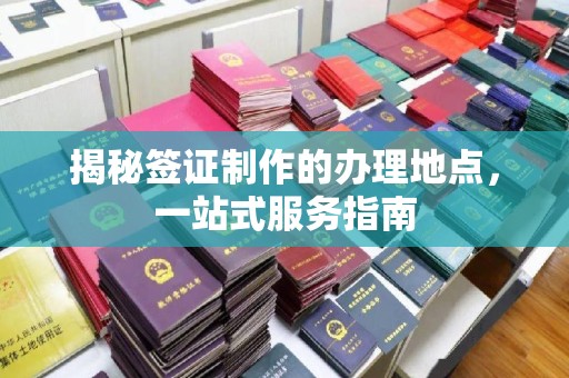 德兴揭秘签证制作的办理地点，一站式服务指南