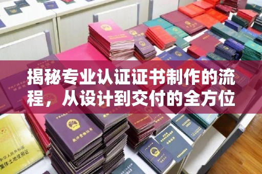 德兴揭秘专业认证证书制作的流程，从设计到交付的全方位指南