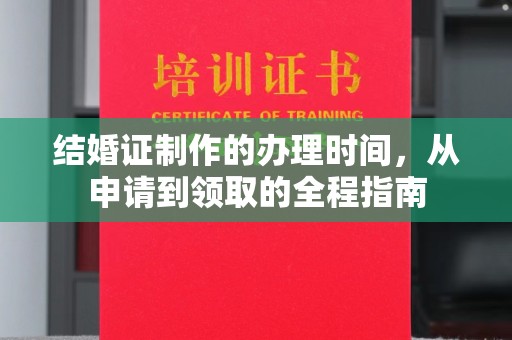 德兴结婚证制作的办理时间，从申请到领取的全程指南