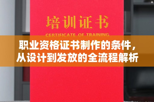 德兴职业资格证书制作的条件，从设计到发放的全流程解析
