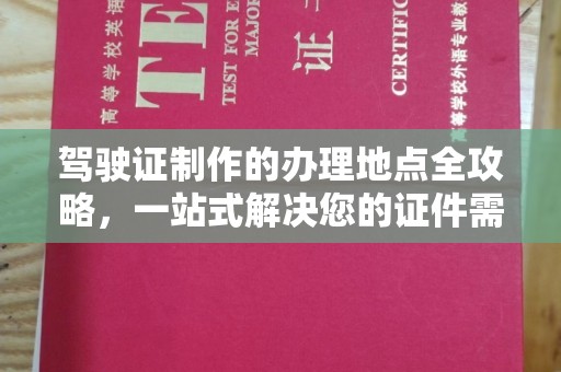 德兴驾驶证制作的办理地点全攻略，一站式解决您的证件需求