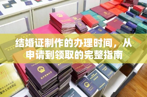 德兴结婚证制作的办理时间，从申请到领取的完整指南