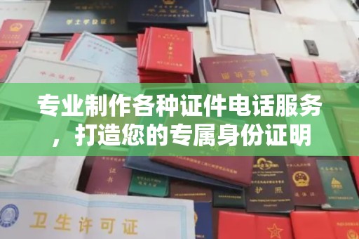 德兴专业制作各种证件电话服务，打造您的专属身份证明