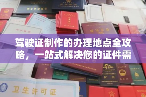 德兴驾驶证制作的办理地点全攻略，一站式解决您的证件需求