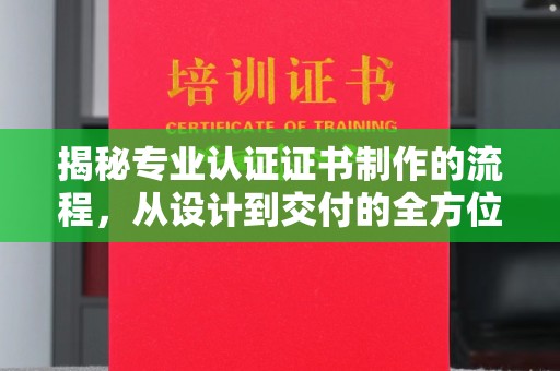 德兴揭秘专业认证证书制作的流程，从设计到交付的全方位指南