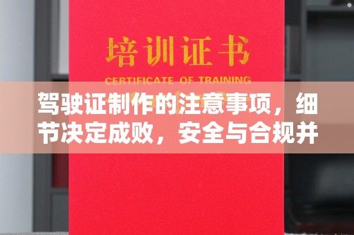 德兴驾驶证制作的注意事项，细节决定成败，安全与合规并行
