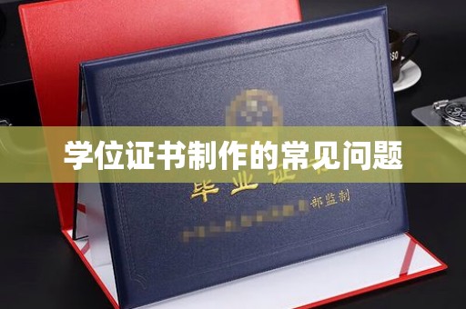 德兴学位证书制作的常见问题