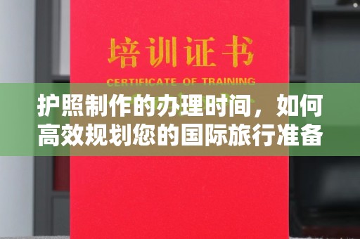 德兴护照制作的办理时间，如何高效规划您的国际旅行准备