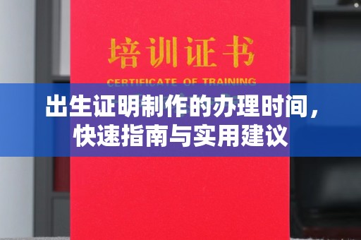 德兴出生证明制作的办理时间，快速指南与实用建议