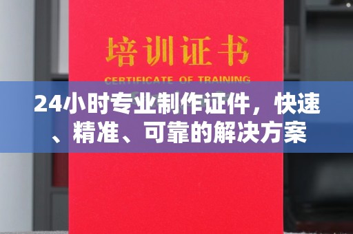 德兴24小时专业制作证件，快速、精准、可靠的解决方案