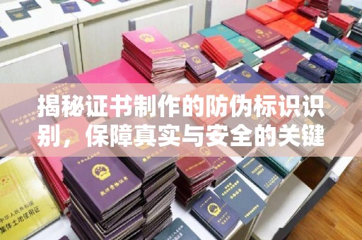 德兴揭秘证书制作的防伪标识识别，保障真实与安全的关键