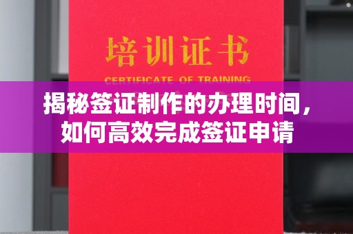 德兴揭秘签证制作的办理时间，如何高效完成签证申请