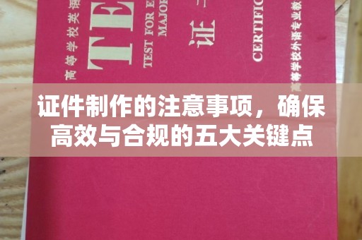 德兴证件制作的注意事项，确保高效与合规的五大关键点