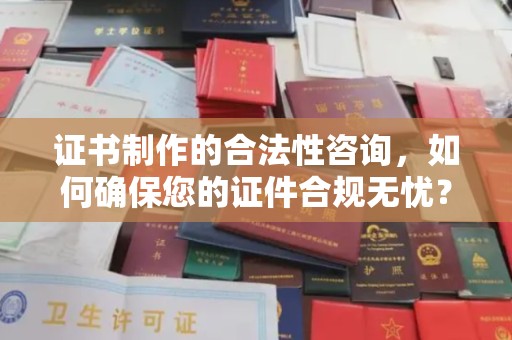 德兴证书制作的合法性咨询，如何确保您的证件合规无忧？