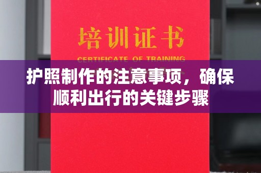德兴护照制作的注意事项，确保顺利出行的关键步骤