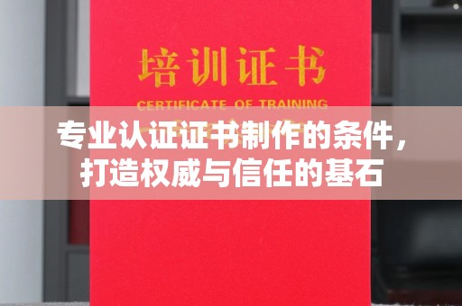 德兴专业认证证书制作的条件，打造权威与信任的基石