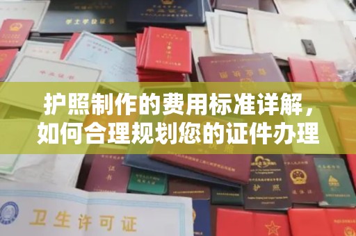 德兴护照制作的费用标准详解，如何合理规划您的证件办理预算