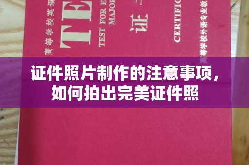德兴证件照片制作的注意事项，如何拍出完美证件照