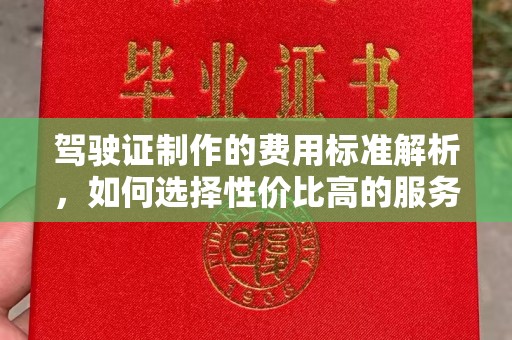 德兴驾驶证制作的费用标准解析，如何选择性价比高的服务？