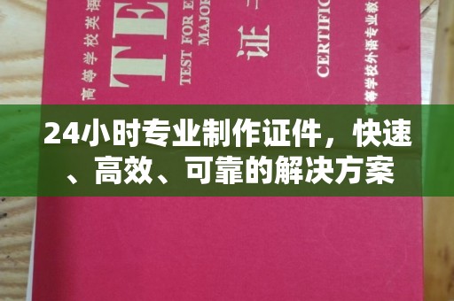 德兴24小时专业制作证件，快速、高效、可靠的解决方案
