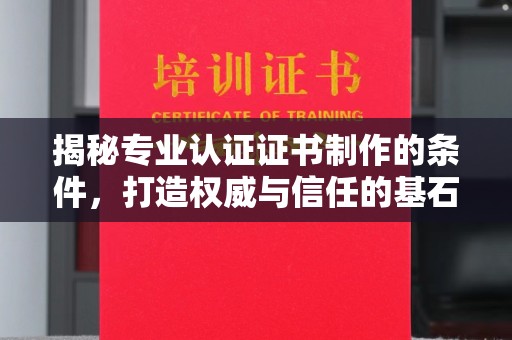 德兴揭秘专业认证证书制作的条件，打造权威与信任的基石