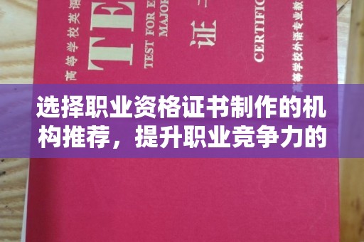 德兴选择职业资格证书制作的机构推荐，提升职业竞争力的关键