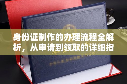 德兴身份证制作的办理流程全解析，从申请到领取的详细指南