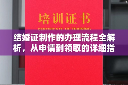 德兴结婚证制作的办理流程全解析，从申请到领取的详细指南