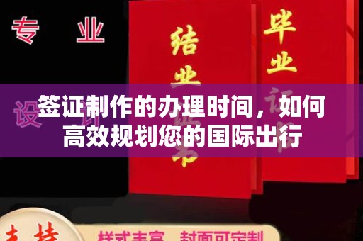 德兴签证制作的办理时间，如何高效规划您的国际出行