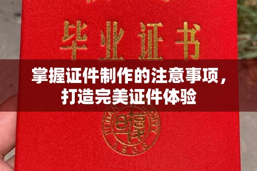 德兴掌握证件制作的注意事项，打造完美证件体验