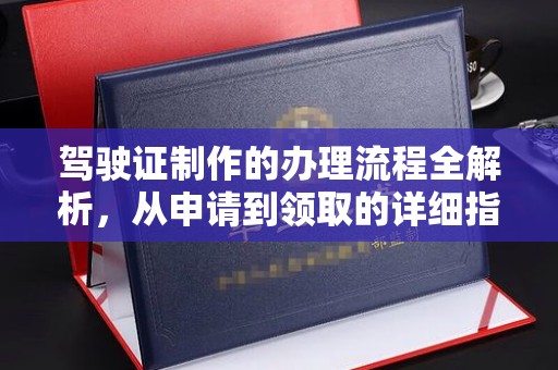 德兴驾驶证制作的办理流程全解析，从申请到领取的详细指南