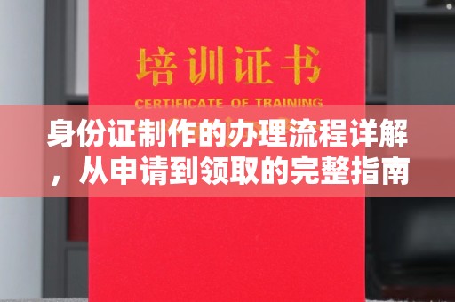 德兴身份证制作的办理流程详解，从申请到领取的完整指南