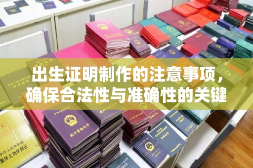 德兴出生证明制作的注意事项，确保合法性与准确性的关键步骤