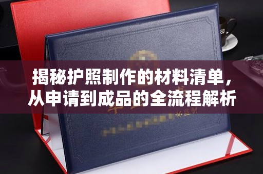 德兴揭秘护照制作的材料清单，从申请到成品的全流程解析