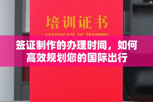 德兴签证制作的办理时间，如何高效规划您的国际出行