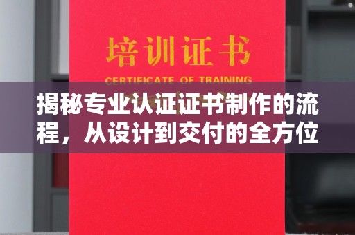 德兴揭秘专业认证证书制作的流程，从设计到交付的全方位指南