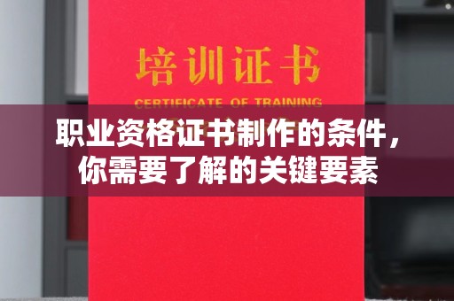 德兴职业资格证书制作的条件，你需要了解的关键要素
