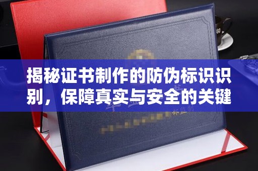 德兴揭秘证书制作的防伪标识识别，保障真实与安全的关键