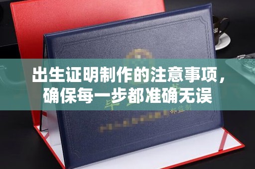 德兴出生证明制作的注意事项，确保每一步都准确无误
