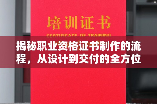 德兴揭秘职业资格证书制作的流程，从设计到交付的全方位解析
