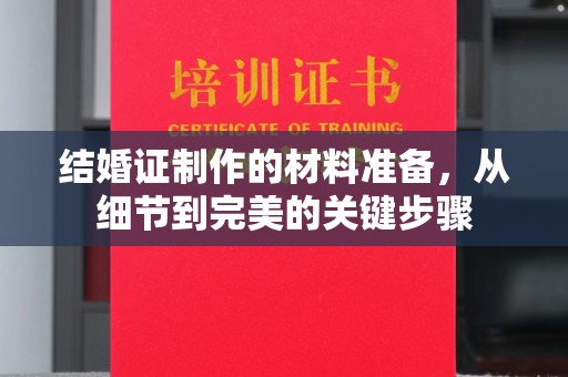德兴结婚证制作的材料准备，从细节到完美的关键步骤