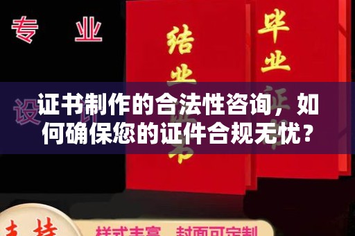 德兴证书制作的合法性咨询，如何确保您的证件合规无忧？