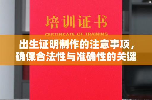 德兴出生证明制作的注意事项，确保合法性与准确性的关键步骤