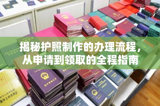 德兴揭秘护照制作的办理流程，从申请到领取的全程指南