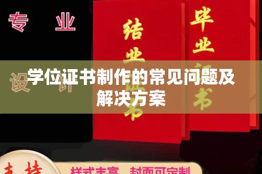 德兴学位证书制作的常见问题及解决方案