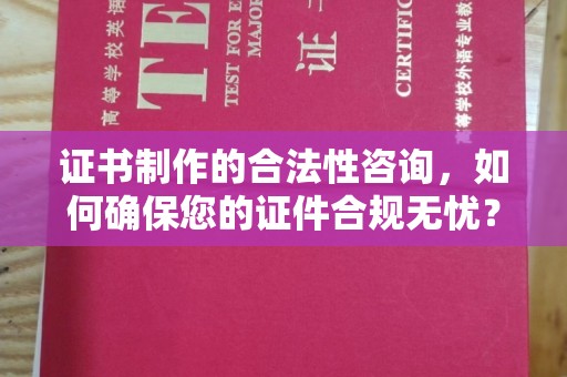 德兴证书制作的合法性咨询，如何确保您的证件合规无忧？